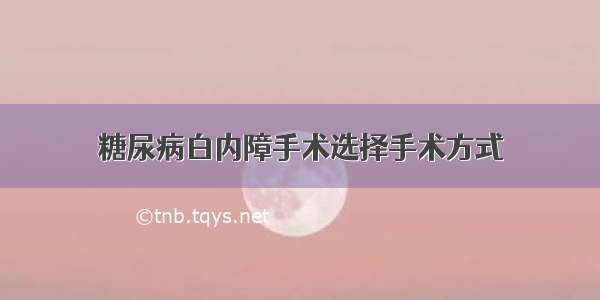 糖尿病白内障手术选择手术方式