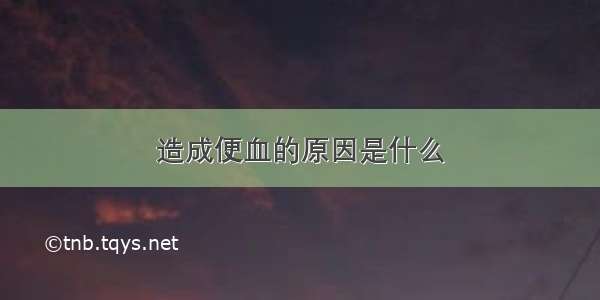 造成便血的原因是什么