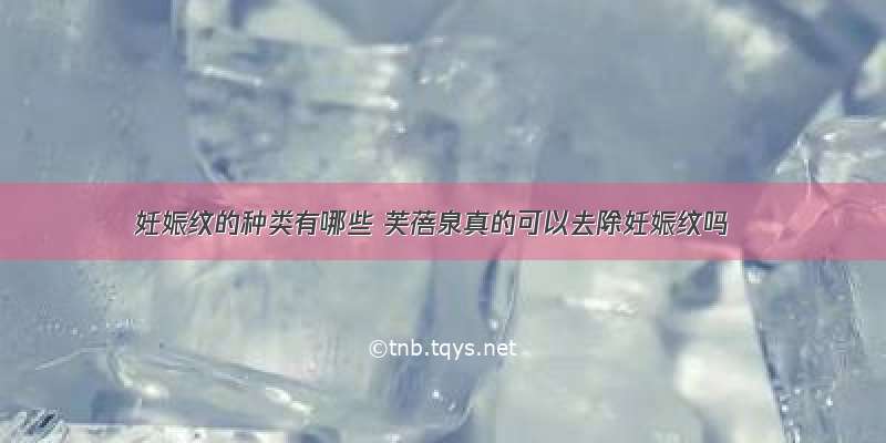 妊娠纹的种类有哪些 芙蓓泉真的可以去除妊娠纹吗