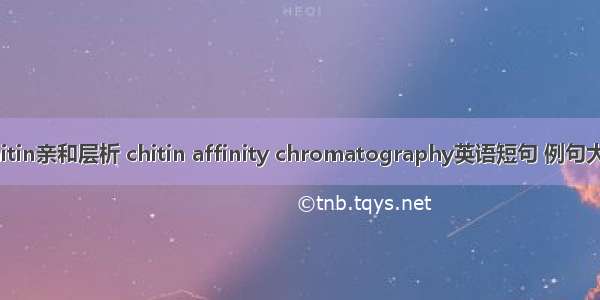 chitin亲和层析 chitin affinity chromatography英语短句 例句大全