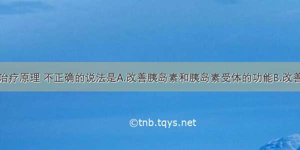 糖尿病康复治疗原理 不正确的说法是A.改善胰岛素和胰岛素受体的功能B.改善糖和脂肪代