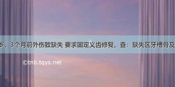 患者男 32岁。3个月前外伤致缺失 要求固定义齿修复。查：缺失区牙槽骨及余留牙正常