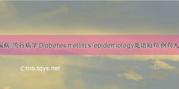 糖尿病/流行病学 Diabetes mellitus/epidemiology英语短句 例句大全
