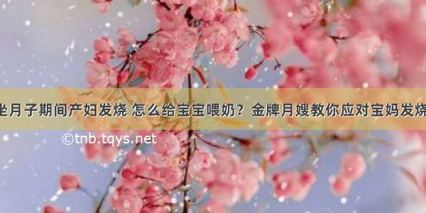 坐月子期间产妇发烧 怎么给宝宝喂奶？金牌月嫂教你应对宝妈发烧！