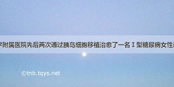 日本京都大学附属医院先后两次通过胰岛细胞移植治愈了一名Ｉ型糖尿病女性患者。该女性