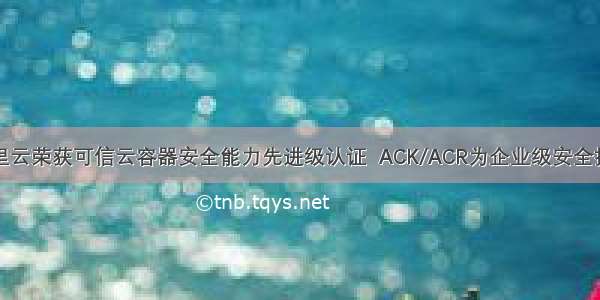 阿里云荣获可信云容器安全能力先进级认证  ACK/ACR为企业级安全护航