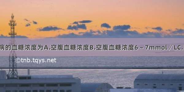 可诊断为糖尿病的血糖浓度为A.空腹血糖浓度B.空腹血糖浓度6～7mmol／LC.空腹血糖浓度7