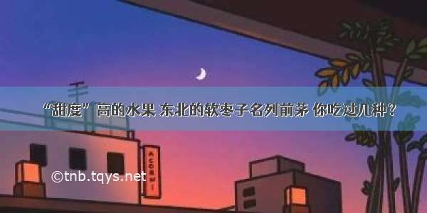 “甜度”高的水果 东北的软枣子名列前茅 你吃过几种？