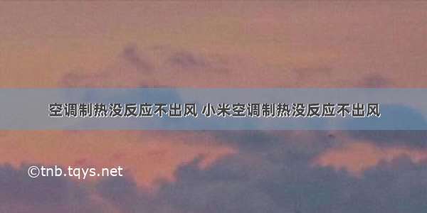 空调制热没反应不出风 小米空调制热没反应不出风