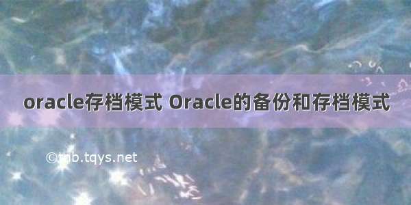 oracle存档模式 Oracle的备份和存档模式