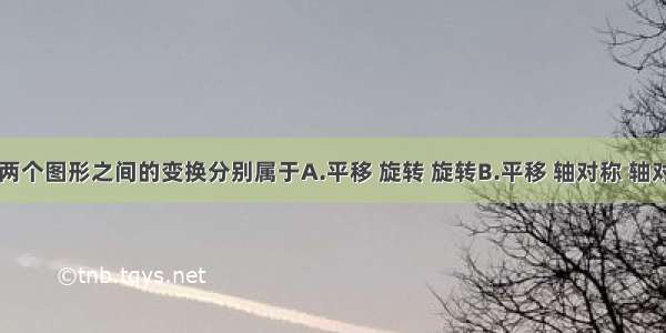 以下三组两个图形之间的变换分别属于A.平移 旋转 旋转B.平移 轴对称 轴对称C.平移