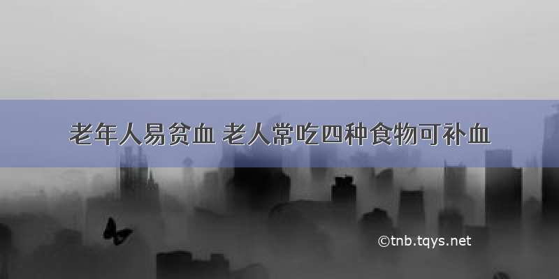 老年人易贫血 老人常吃四种食物可补血