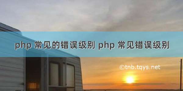 php 常见的错误级别 php 常见错误级别