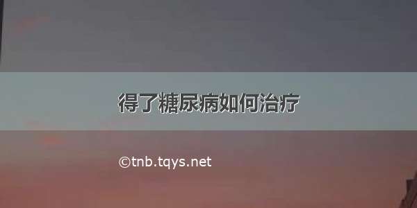 得了糖尿病如何治疗