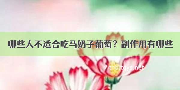 哪些人不适合吃马奶子葡萄？副作用有哪些