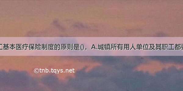 建立城镇职工基本医疗保险制度的原则是()。A.城镇所有用人单位及其职工都要参加基本医