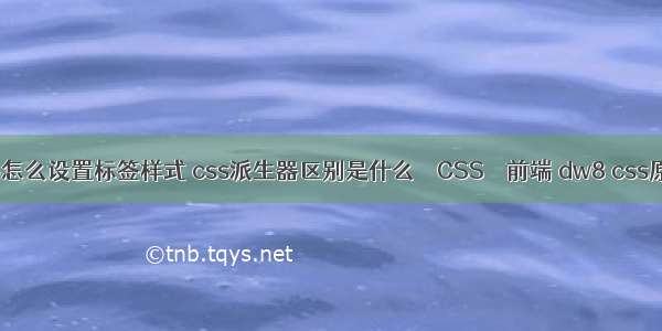 css选择器怎么设置标签样式 css派生器区别是什么 – CSS – 前端 dw8 css原格式选项