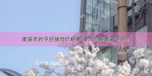 南京市的今日猪肉价格表 猪肉价格南京今日价