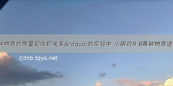 在“探究同种物质的质量和体积关系”的实验中 小明对A B两种物质进行了探究．对实验