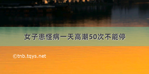 女子患怪病一天高潮50次不能停