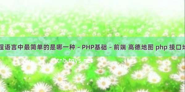 编程语言中最简单的是哪一种 – PHP基础 – 前端 高德地图 php 接口地址