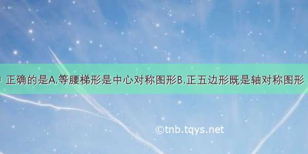 下列语句中 正确的是A.等腰梯形是中心对称图形B.正五边形既是轴对称图形 又是中心对