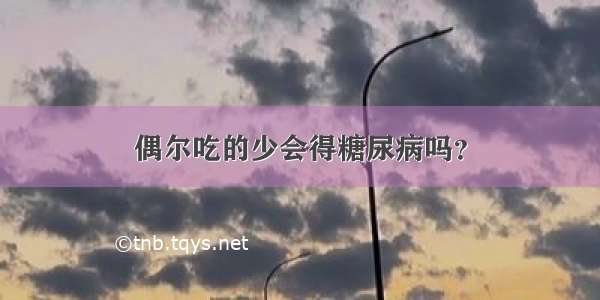 偶尔吃的少会得糖尿病吗？