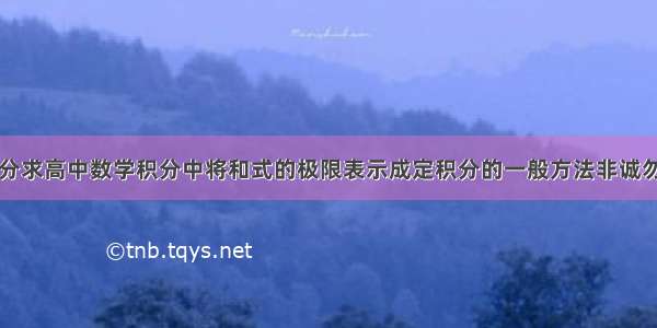 高分求高中数学积分中将和式的极限表示成定积分的一般方法非诚勿扰