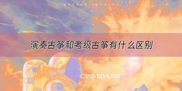 演奏古筝和考级古筝有什么区别