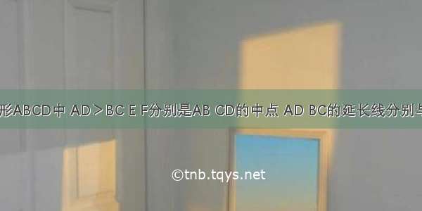 如图 四边形ABCD中 AD＞BC E F分别是AB CD的中点 AD BC的延长线分别与EF的延长