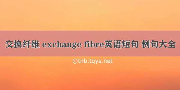 交换纤维 exchange fibre英语短句 例句大全