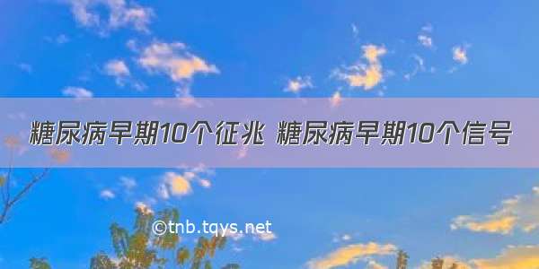 糖尿病早期10个征兆 糖尿病早期10个信号