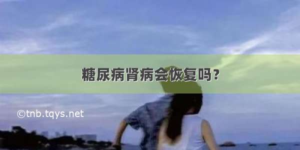 糖尿病肾病会恢复吗？