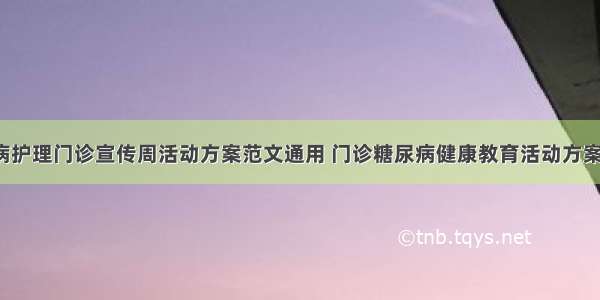 糖尿病护理门诊宣传周活动方案范文通用 门诊糖尿病健康教育活动方案(2篇)