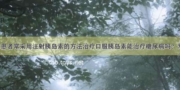 目前 糖尿病患者常采用注射胰岛素的方法治疗口服胰岛素能治疗糖尿病吗？为了探究这一