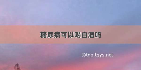 糖尿病可以喝白酒吗