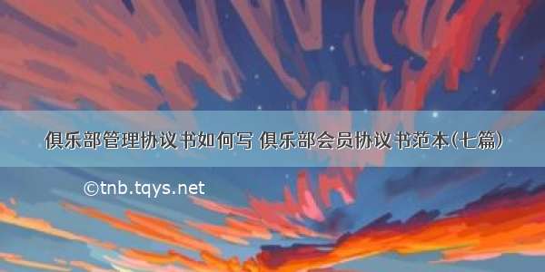 俱乐部管理协议书如何写 俱乐部会员协议书范本(七篇)