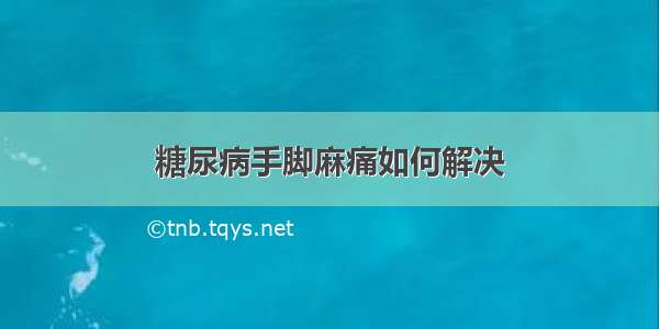 糖尿病手脚麻痛如何解决