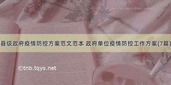 县级政府疫情防控方案范文范本 政府单位疫情防控工作方案(7篇)