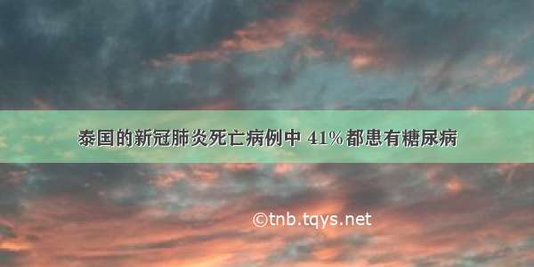 泰国的新冠肺炎死亡病例中 41%都患有糖尿病