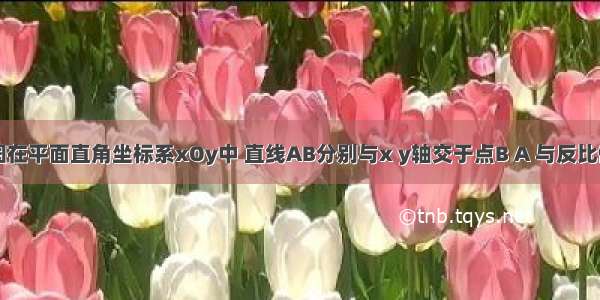 已知：如图在平面直角坐标系xOy中 直线AB分别与x y轴交于点B A 与反比例函数的图