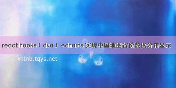 react hooks（dva） echarts 实现中国地图省份数据分布显示