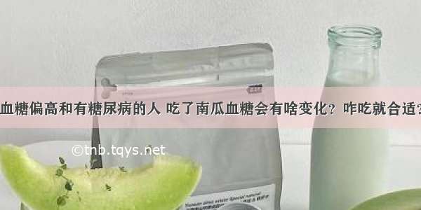 血糖偏高和有糖尿病的人 吃了南瓜血糖会有啥变化？咋吃就合适？