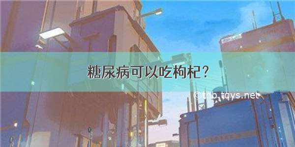 糖尿病可以吃枸杞？