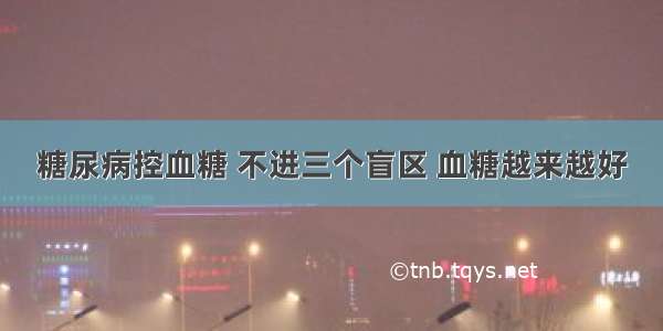 糖尿病控血糖 不进三个盲区 血糖越来越好