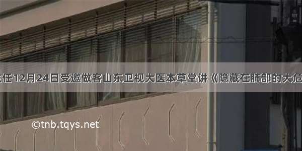 郭玉琴主任12月24日受邀做客山东卫视大医本草堂讲《隐藏在肺部的大危机》节目