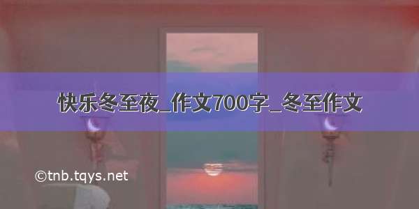 快乐冬至夜_作文700字_冬至作文