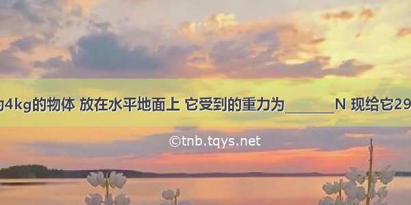 一个质量为4kg的物体 放在水平地面上 它受到的重力为________N 现给它29.4N竖直向