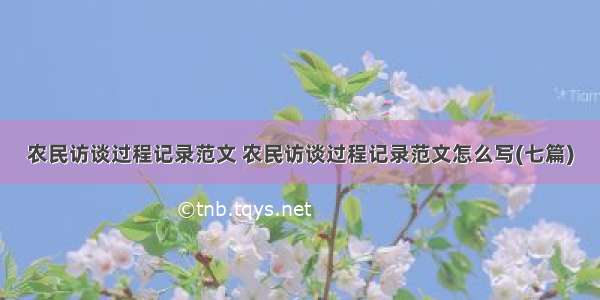 农民访谈过程记录范文 农民访谈过程记录范文怎么写(七篇)