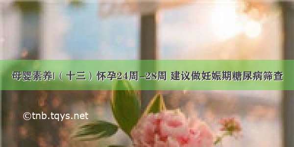 母婴素养|（十三）怀孕24周-28周 建议做妊娠期糖尿病筛查